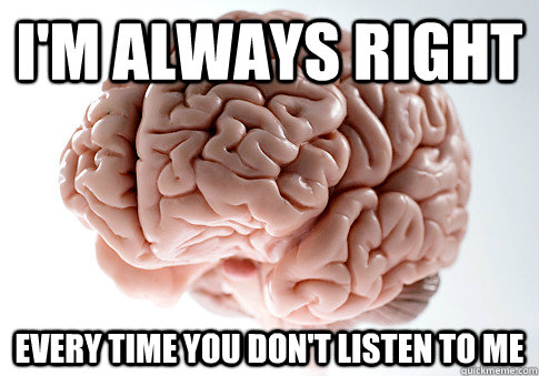 I'm always right every time you don't listen to me   Scumbag Brain
