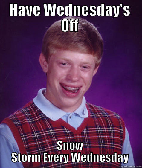 HAVE WEDNESDAY'S OFF SNOW STORM EVERY WEDNESDAY Bad Luck Brian