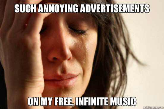 Such annoying advertisements on my free, infinite music  First World Problems
