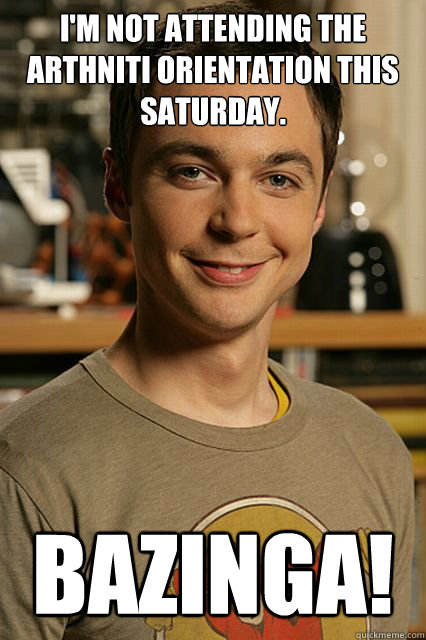 I'm not attending the arthniti orientation this saturday. bazinga! - I'm not attending the arthniti orientation this saturday. bazinga!  Misc