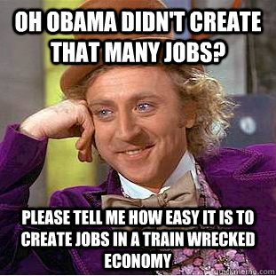 Oh Obama didn't create that many jobs?  Please tell me how easy it is to create jobs in a train wrecked economy - Oh Obama didn't create that many jobs?  Please tell me how easy it is to create jobs in a train wrecked economy  Condescending Wonka