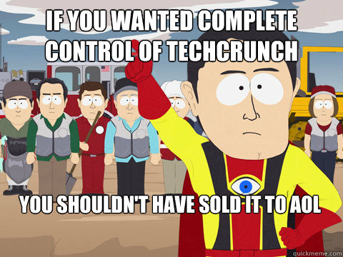 If you wanted complete control of techcrunch you shouldn't have sold it to AOL  Captain Hindsight