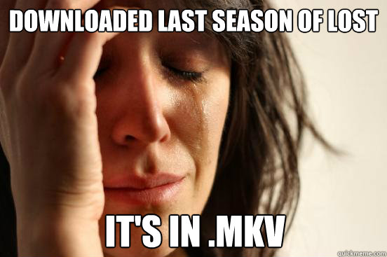 Downloaded last season of Lost It's in .mkv  First World Problems