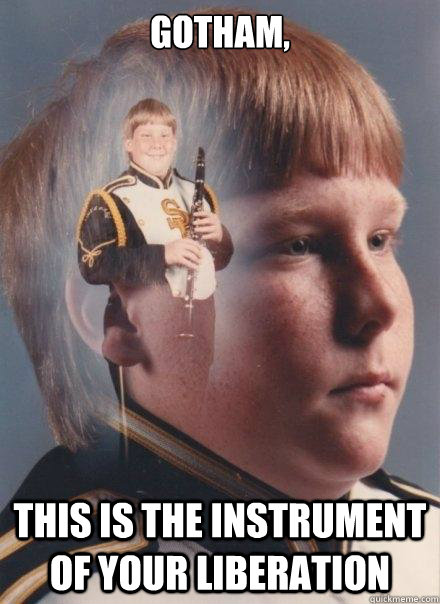 Gotham,
 
 This is the instrument of your liberation  PTSD Clarinet Boy