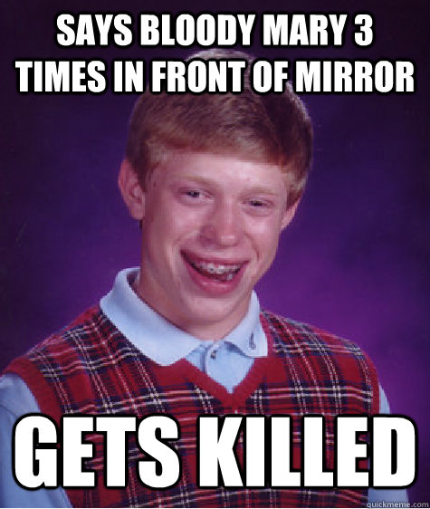 Says bloody mary 3 times in front of mirror Gets killed  Bad Luck Brian