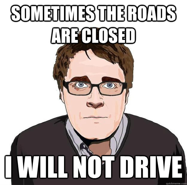 Sometimes the roads are closed  I will not drive  Always Online Adam Orth