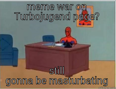 turbojugend meme - MEME WAR ON TURBOJUGEND PAGE? STILL GONNA BE MASTURBATING Spiderman Desk