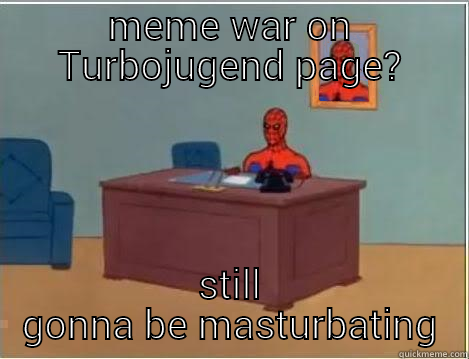 MEME WAR ON TURBOJUGEND PAGE? STILL GONNA BE MASTURBATING Spiderman Desk