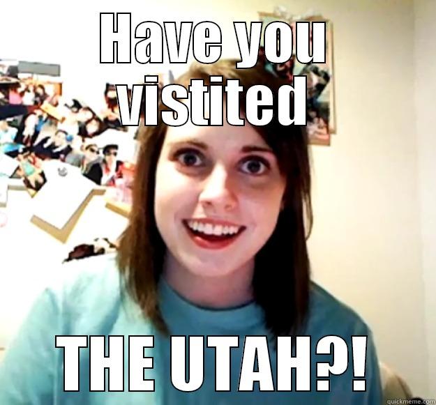 HAVE YOU VISTITED THE UTAH?! Overly Attached Girlfriend