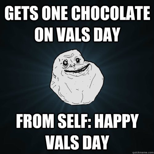 Gets one chocolate on vals day from self: happy vals day  Forever Alone