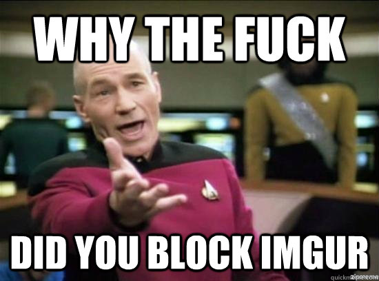 Why the fuck did you block imgur  Annoyed Picard HD