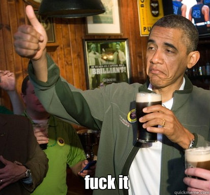   fuck it  Upvote Obama