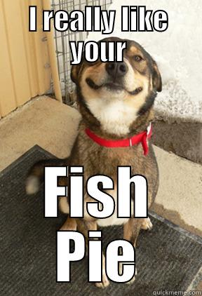 I REALLY LIKE YOUR FISH PIE Good Dog Greg