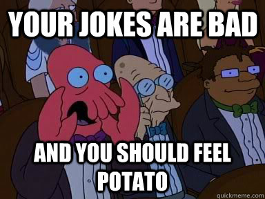 Your jokes are bad and YOU SHOULD FEEL potato  Critical Zoidberg