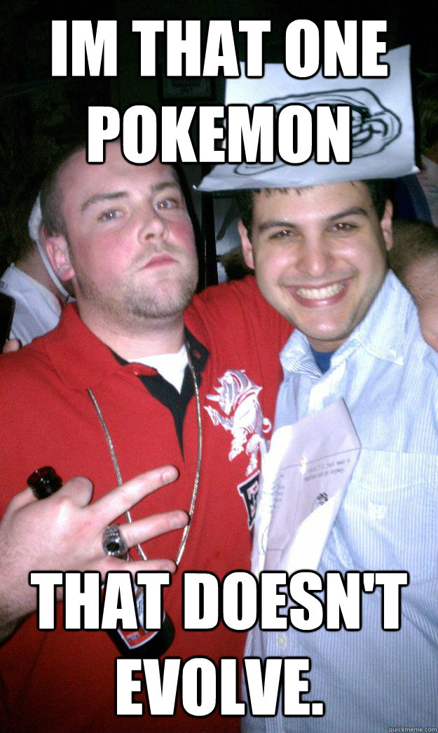 Im that one pokemon that doesn't evolve. - Im that one pokemon that doesn't evolve.  All New Scumbag Steve