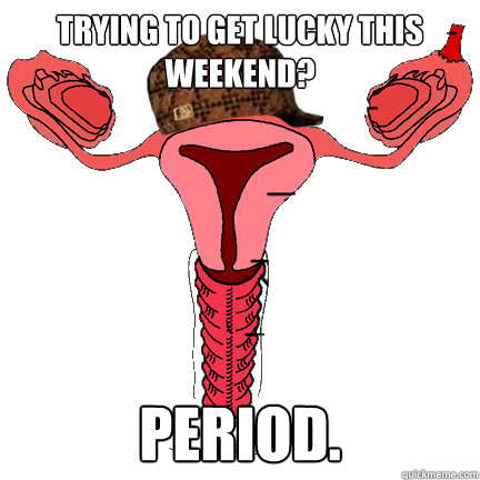 Trying to get lucky this weekend? Period. Caption 3 goes here  scumbag vagina