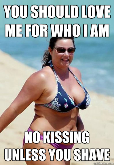 You should love me for who I am no kissing unless you shave  Overweight Wife