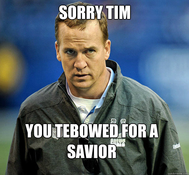 SOrry Tim  You tebowed for a savior  - SOrry Tim  You tebowed for a savior   Peyton Manning