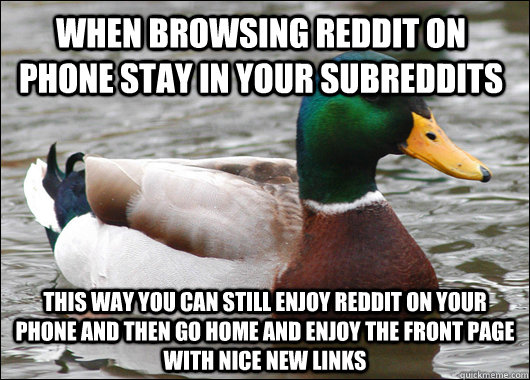 when browsing reddit on phone stay in your subreddits this way you can still enjoy reddit on your phone and then go home and enjoy the front page with nice new links  Actual Advice Mallard
