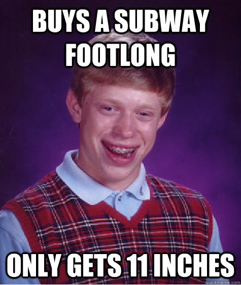 Buys a Subway Footlong only gets 11 inches - Buys a Subway Footlong only gets 11 inches  Bad Luck Brian