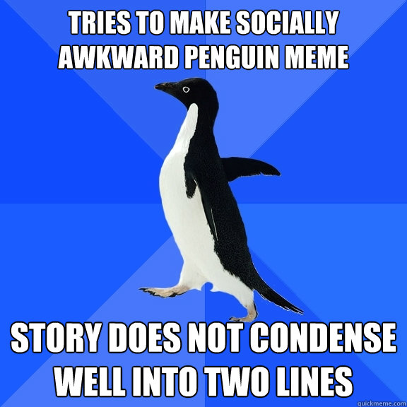tries to make socially awkward penguin meme story does not condense well into two lines  Socially Awkward Penguin