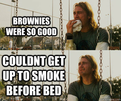 Brownies were so good Couldnt get up to smoke before bed  First World Stoner Problems