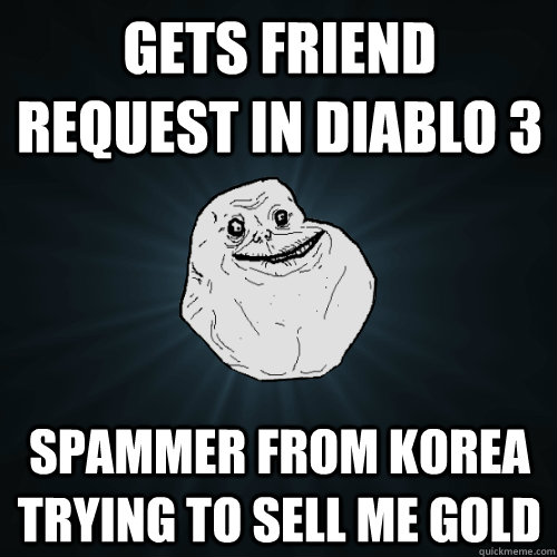 gets friend request in diablo 3 spammer from korea trying to sell me gold  Forever Alone