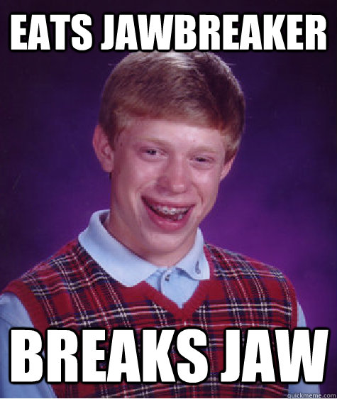 Eats Jawbreaker breaks jaw - Eats Jawbreaker breaks jaw  Bad Luck Brian