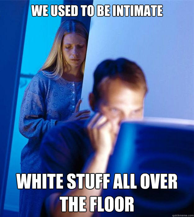 We used to be intimate white stuff all over the floor  Redditors Wife