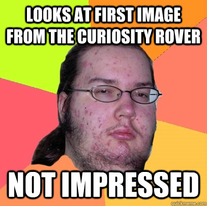 looks at first image from the Curiosity rover not impressed  Butthurt Dweller