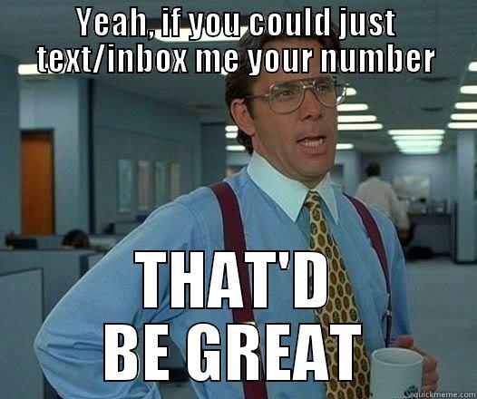 YEAH, IF YOU COULD JUST TEXT/INBOX ME YOUR NUMBER THAT'D BE GREAT Office Space Lumbergh