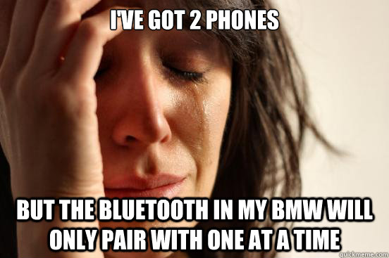 I've got 2 phones But the bluetooth in my BMW will only pair with one at a time  First World Problems