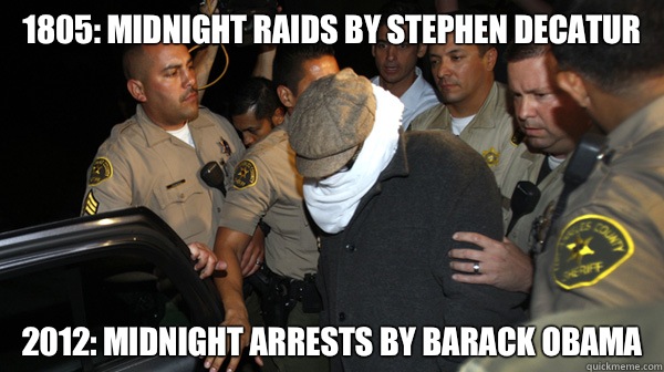 1805: Midnight raids by Stephen Decatur 2012: Midnight arrests by Barack Obama  Defend the Constitution