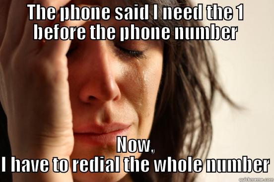 THE PHONE SAID I NEED THE 1 BEFORE THE PHONE NUMBER NOW, I HAVE TO REDIAL THE WHOLE NUMBER First World Problems