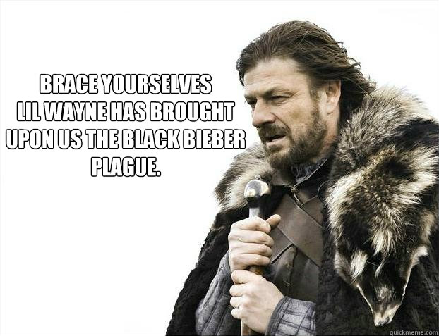 brace yourselves
lil wayne has brought upon us the black bieber plague.  Brace yourself - muslim claims