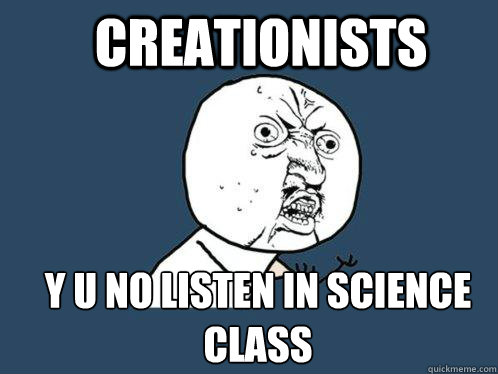 Creationists Y u no listen in science class  Y U No