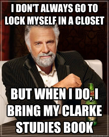 I don't always go to lock myself in a closet but when I do, I bring my Clarke Studies Book  The Most Interesting Man In The World