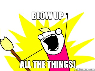 Blow up all the things!  All The Things