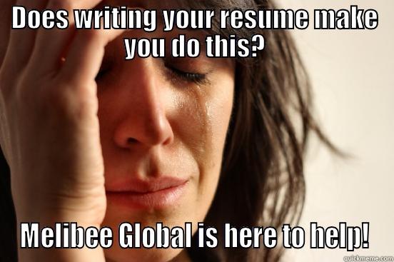 DOES WRITING YOUR RESUME MAKE YOU DO THIS? MELIBEE GLOBAL IS HERE TO HELP! First World Problems