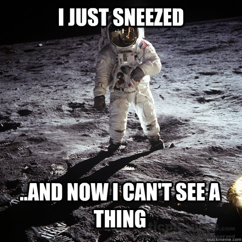 I just sneezed ..and now I can't see a thing  Buzz Aldrin