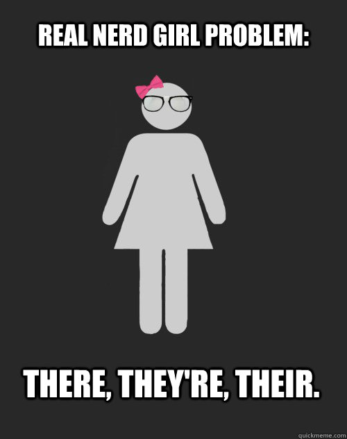 Real Nerd Girl Problem: There, They're, Their. - Real Nerd Girl Problem: There, They're, Their.  Real Nerd Girl Problem