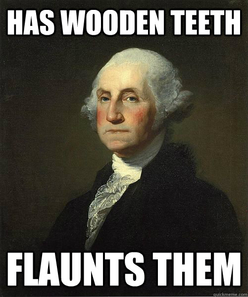 Has wooden teeth Flaunts them  Good Guy George