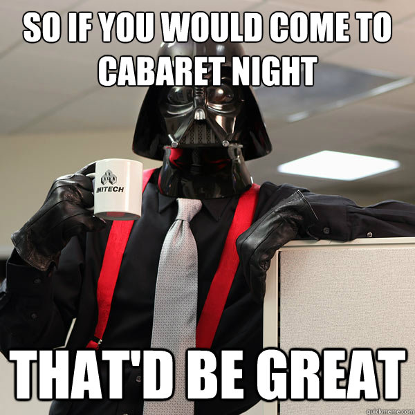 So if you would come to cabaret night that'd be great - So if you would come to cabaret night that'd be great  office space darth vader meme