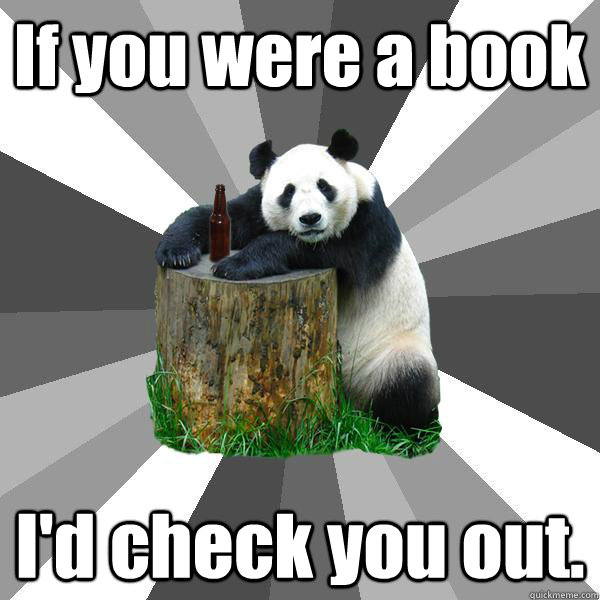 If you were a book I'd check you out.  Pickup-Line Panda