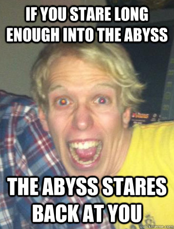 if you stare long enough into the abyss the abyss stares back at you - if you stare long enough into the abyss the abyss stares back at you  Nils The Reaper