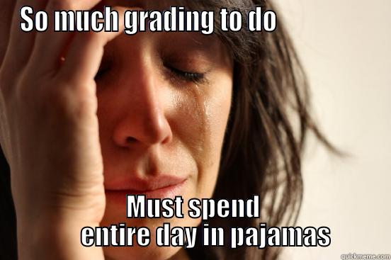 SO MUCH GRADING TO DO                   MUST SPEND          ENTIRE DAY IN PAJAMAS     First World Problems