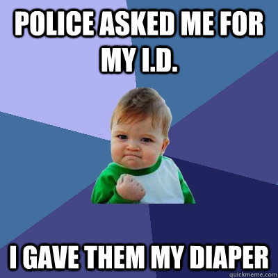 police asked me for my I.D. I gave them my diaper  Success Kid