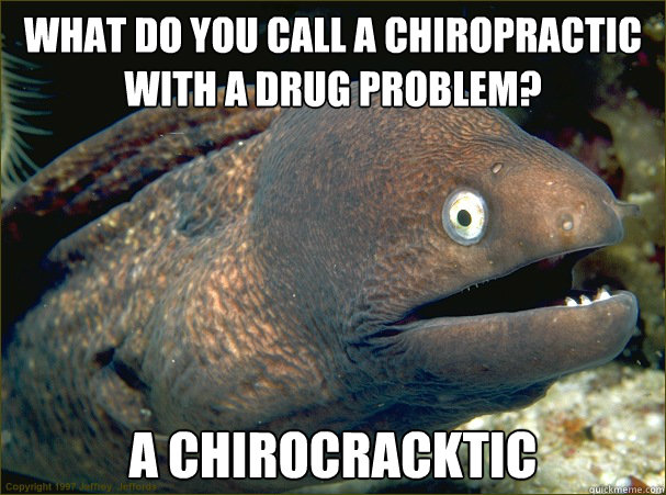 What do you call a chiropractic with a drug problem? A Chirocracktic - What do you call a chiropractic with a drug problem? A Chirocracktic  Bad Joke Eel