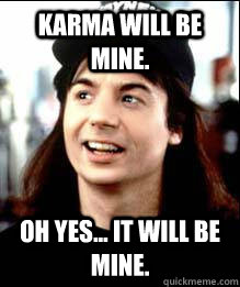 Karma Will Be mine. oh yes... it will be mine. - Karma Will Be mine. oh yes... it will be mine.  Wayne