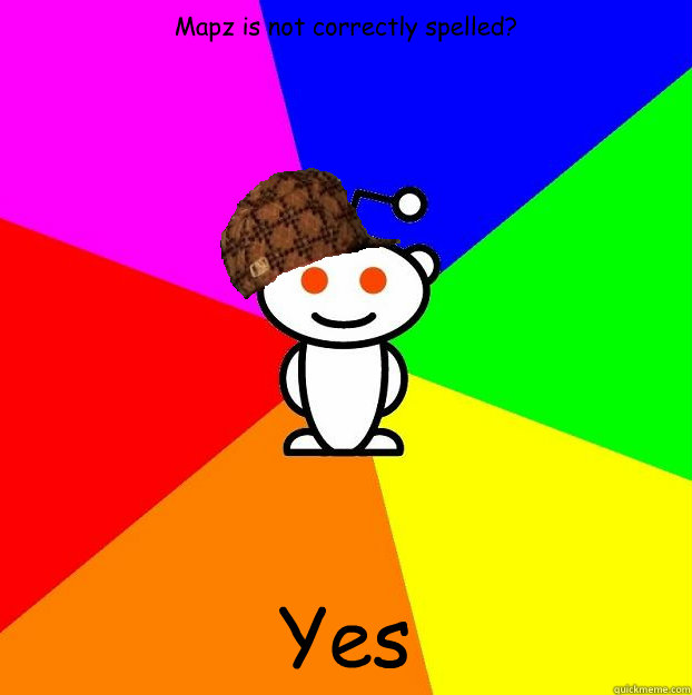 Mapz is not correctly spelled? Yes Caption 3 goes here  Scumbag Redditor